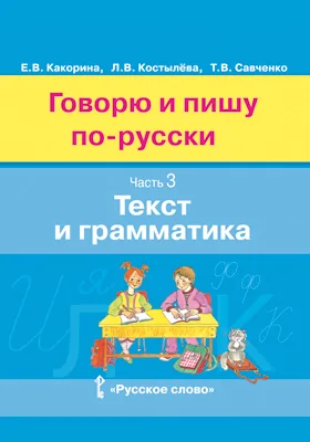 Говорю и пишу по-русски: учебное пособие: в 3 частях, Ч. 3. Текст и грамматика