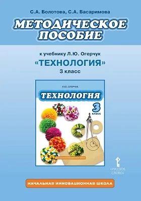 Методическое пособие к учебнику Л.Ю. Огерчук «Технология» для 3 класса общеобразовательных организаций: методическое пособие