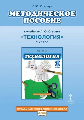 Методическое пособие к учебнику «Технология». 1 класс: методическое пособие