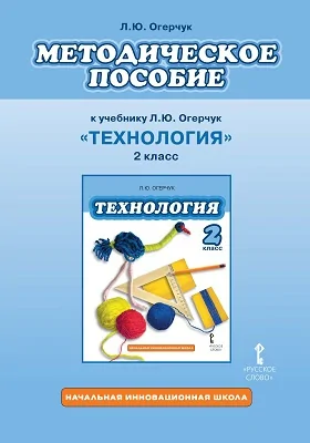 Методическое пособие к учебнику Л.Ю. Огерчук «Технология» для 2 класса общеобразовательных организаций