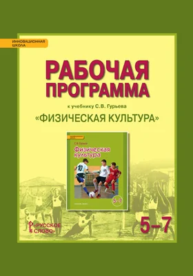 Рабочая программа к учебнику С.В. Гурьева «Физическая культура» для 5—7 классов общеобразовательных организаций: учебная (рабочая) программа