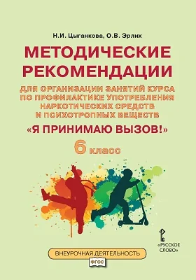 Методические рекомендации для организации занятий курса по профилактике употребления наркотических средств и психотропных веществ «Я принимаю вызов!» для 6 класса общеобразовательных организаций