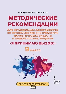 Методические рекомендации для организации занятий курса по профилактике употребления наркотических средств и психотропных веществ «Я принимаю вызов!» для 9 класса общеобразовательных организаций