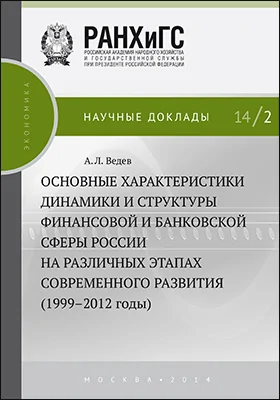 Основные характеристики динамики и структуры финансовой и банковской сферы России на различных этапах современного развития (1999-2012 годы): монография