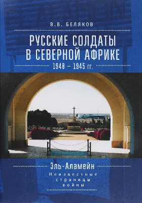 Русские солдаты в Северной Африке (1940–1945 гг.). Эль-Аламейн: неизвестные страницы войны: научно-популярное издание