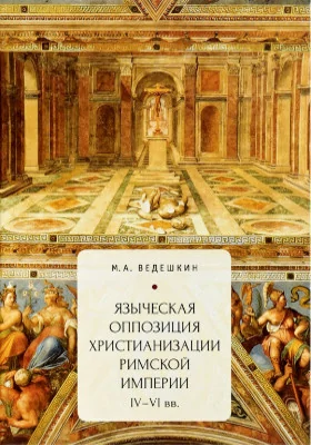 Языческая оппозиция христианизации Римской империи (IV-V I вв.): монография