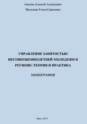 Управление занятостью несовершеннолетней молодежи в регионе: теория и практика: монография