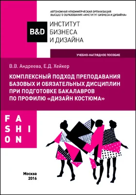 Комплексный подход преподавания базовых и обязательных дисциплин при подготовке бакалавров по профилю «Дизайн костюма»: учебно-наглядное пособие: учебное пособие