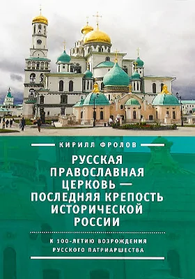 Русская православная церковь – последняя крепость исторической России: к столетию возрождения Русского патриаршества: публицистика