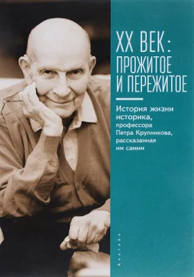 XX век: прожитое и пережитое: история жизни историка, профессора Петра Крупникова, рассказанная им самим: документально-художественная литература