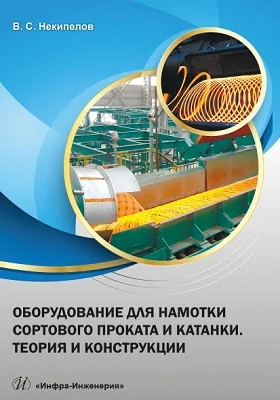 Оборудование для намотки сортового проката и катанки: теория и конструкции: научная литература