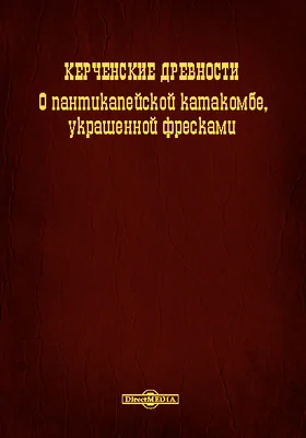 Керченские древности. О Пантикапейской катакомбе, украшенной фресками