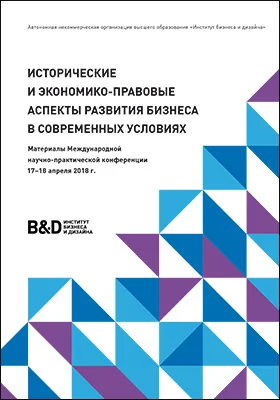 Исторические и экономико-правовые аспекты развития бизнеса в современных условиях: материалы Международной научно-практической конференции 17–18 апреля 2018 г.: материалы конференций