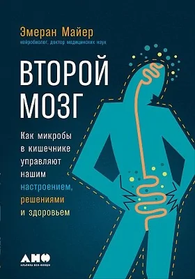 Второй мозг: как микробы в кишечнике управляют нашим настроением, решениями и здоровьем: научно-популярное издание