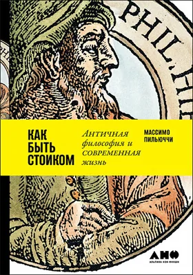 Как быть стоиком: античная философия и современная жизнь: научно-популярное издание