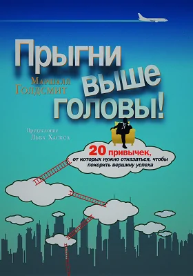 Прыгни выше головы!: 20 привычек, от которых нужно отказаться, чтобы покорить вершину успеха: научно-популярное издание