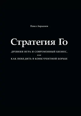 Стратегия Го: древняя игра и современный бизнес, или Как победить в конкурентной борьбе: научно-популярное издание