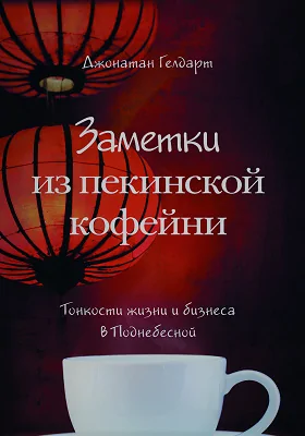 Заметки из пекинской кофейни: тонкости жизни и бизнеса в Поднебесной: научно-популярное издание