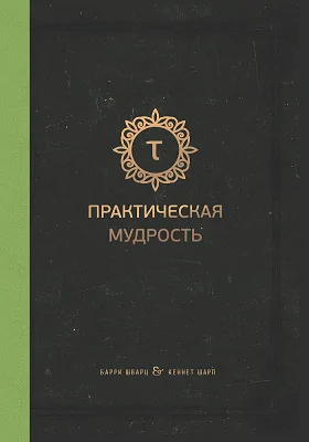 Практическая мудрость: правильный путь к правильным поступкам: научно-популярное издание