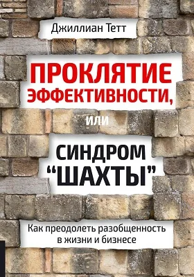 Проклятие эффективности, или Синдром «шахты»: как преодолеть разобщенность в жизни и бизнесе: научно-популярное издание