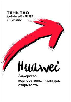 Huawei: лидерство, корпоративная культура, открытость: научно-популярное издание