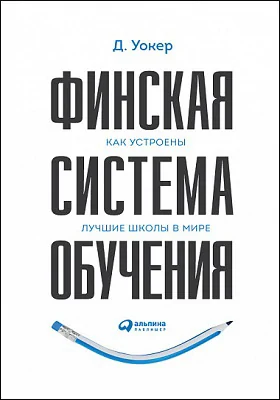 Финская система обучения: как устроены лучшие школы в мире: научно-популярное издание