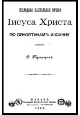 Последняя пасхальная вечеря Иисуса Христа по синоптикам и Иоанну: духовно-просветительское издание