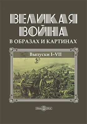 Великая война в образах и картинах: альбом: альбом репродукций: в 14 выпусках. Том 1. Выпуск 1-7