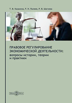 Правовое регулирование экономической деятельности: вопросы истории, теории и практики: монография