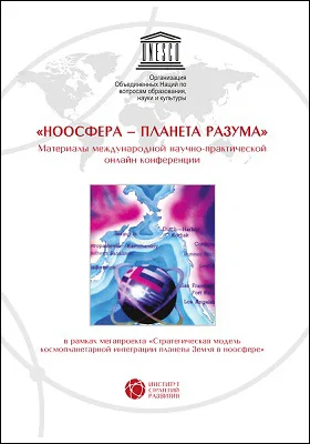 Ноосфрера — планета разума: материалы международной научно-практической онлайн конференции в рамках мегапроекта «Стратегическая модель космопланетарной интеграции планеты Земля в ноосфере»: научная литература