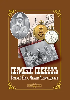 Пермский пленник – Великий Князь Михаил Александрович: фотоальбом