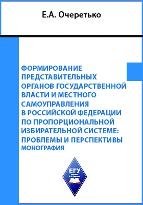 Формирование представительных органов государственной власти и местного самоуправления в Российской Федерации по пропорциональной избирательной системе: проблемы и перспективы: монография