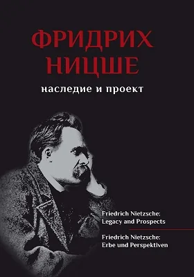 Фридрих Ницше: наследие и проект = FRIEDRICH NIETZSCHE. LEGACY AND PROSPECTS: сборник статей: сборник научных трудов