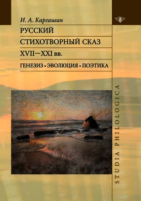 Русский стихотворный сказ XVII - X X I вв.: Генезис. Эволюция. Поэтика: монография