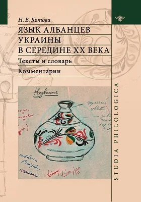 Язык албанцев Украины в середине XX века: тексты и словарь. Комментарии: монография