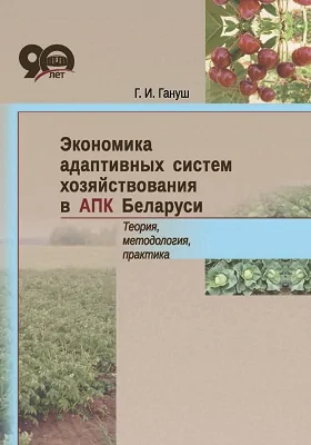 Экономика адаптивных систем хозяйствования в АПК Беларуси: теория, методология, практика: монография