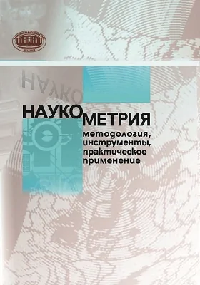 Наукометрия: методология, инструменты, практическое применение: сборник научных трудов