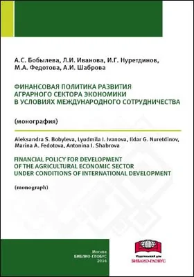 Финансовая политика развития аграрного сектора экономики в условиях международного сотрудничества = Financial policy for development of the agricultural economic sector under conditions of international development: монография