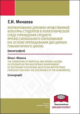 Формирование духовно-нравственной культуры студентов в полиэтнической среде учреждения среднего профессионального образования (на основе преподавания дисциплин гуманитарного цикла) = The formation of spiritual and moral culture of students in the multiethnic environment of secondary vocational education institutions (through teaching the disciplines of the humanities): монография