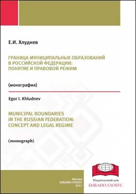 Граница муниципальных образований в Российской Федерации: понятие и правовой режим = Municipal boundaries in the Russian Federation: concept and legal regime: монография