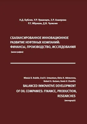 Сбалансированное инновационное развитие нефтяных компаний: финансы, производство, исследования = Balanced innovative development of oil companies: finance, production, researches: монография