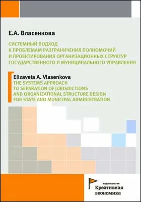 Системный подход к проблемам разграничения полномочий и проектирования организационных структур государственного и муниципального управления = The systems approach to separation of jurisdictions and organizational structure design for state and municipal administration: монография