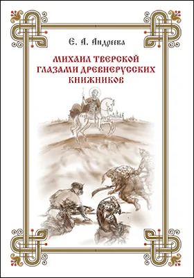 Михаил Тверской глазами древнерусских книжников: монография