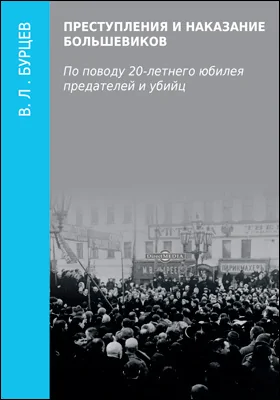 Преступления и наказание большевиков: по поводу 20-летнего юбилея предателей и убийц: публицистика