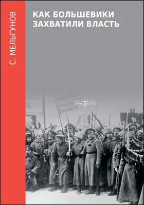 Как большевики захватили власть: Октябрьский переворот 1917 года: монография