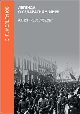 Легенда о сепаратном мире (канун революции): монография