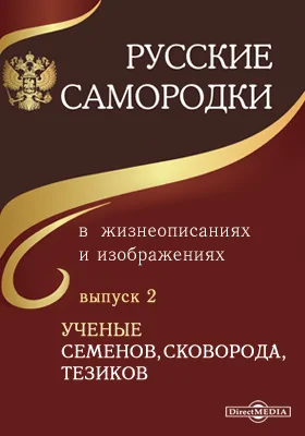 Русские самородки в жизнеописаниях и изображениях: документально-художественная литература. Выпуск 2. Ученые Семенов, Сковорода, Тезиков