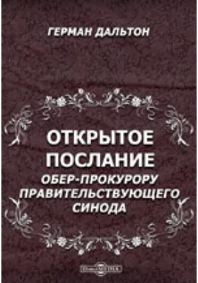 Открытое послание обер-прокурору Правительствующего синода, действительному тайному советнику К.П. Победоносцеву от Германа Дальтона [о свободе совести в России]