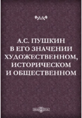 А.С. Пушкин в его значении художественном, историческом и общественном