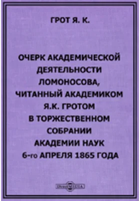 Очерк академической деятельности Ломоносова читаный академиком Я.К. Гротом в торжественном собрании Императорской Академии Наук